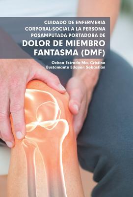 Cuidado De Enfermería Corporal-Social a La Persona Posamputada Portadora De Dolor De Miembro Fantasma (Dmf)