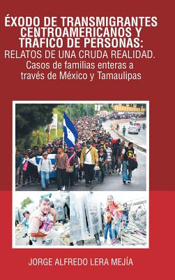 Éxodo De Transmigrantes Centroamericanos Y Tráfico De Personas: Relatos De Una Cruda Realidad.: Casos De Familias Enteras a Través De México Y Tamauli