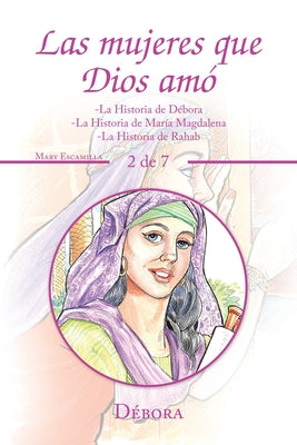 Las Mujeres Que Dios Amó: -La Historia De Débora -La Historia De María Magdalena -La Historia De Rahab