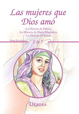 Las Mujeres Que Dios Amó: -La Historia De Débora -La Historia De María Magdalena -La Historia De Rahab