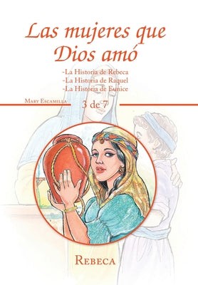 Las Mujeres Que Dios Amó: -La Historia De Rebeca -La Historia De Raquel -La Historia De Eunice