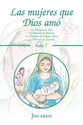 Las Mujeres Que Dios Amó: -La Historia De Ana -La Historia De Nohemí -La Historia De La Reina Ester -La Historia De Jocabed