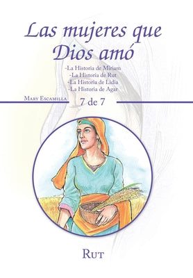 Las Mujeres Que Dios Amó: -La Historia De Miriam -La Historia De Rut -La Historia De Lidia -La Historia De Agar