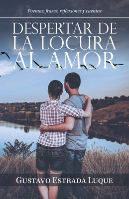 Despertar De La Locura Al Amor: Poemas, Frases, Reflexiones Y Cuentos