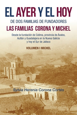 El Ayer Y El Hoy De Dos Familias De Fundadores Las Familias Corona Y Michel: Desde La Fundación De Colima, Provincia De Ávalos, Autlán Y Guadalajara E