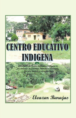 Centro Educativo Indígena: La Historia Del Centro Educativo Indígena En Las Ciudades De Córdoba, Veracruz Y Tuxtepec, Oaxaca, México, Y Sus Misio