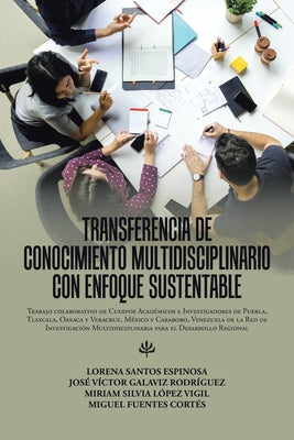 Transferencia De Conocimiento Multidisciplinario Con Enfoque Sustentable: Trabajo Colaborativo De Cuerpos Académicos E Investigadores De Puebla, Tlaxc