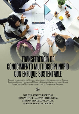 Transferencia De Conocimiento Multidisciplinario Con Enfoque Sustentable: Trabajo Colaborativo De Cuerpos Académicos E Investigadores De Puebla, Tlaxc