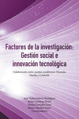 Factores De La Investigación: Gestión Social E Innovación Tecnológica: Colaboración Entre Cuerpos Académicos Tlaxcala, Puebla Y Coahuila