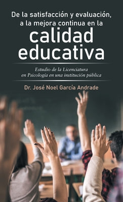 De La Satisfacción Y Evaluación, a La Mejora Continua En La Calidad Educativa: Estudio De La Licenciatura En Psicología En Una Institución Pública