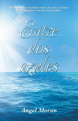 Entre Dos Azules: Poemas Para Meditar Entre El Cielo Y El Mar Un Encuentro Con Tus Emociones