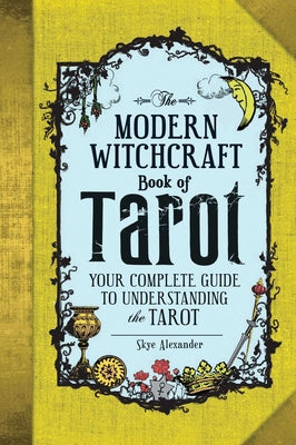 The Modern Witchcraft Book of Tarot: Your Complete Guide to Understanding the Tarot