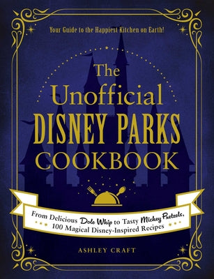 The Unofficial Disney Parks Cookbook: From Delicious Dole Whip to Tasty Mickey Pretzels, 100 Magical Disney-Inspired Recipes