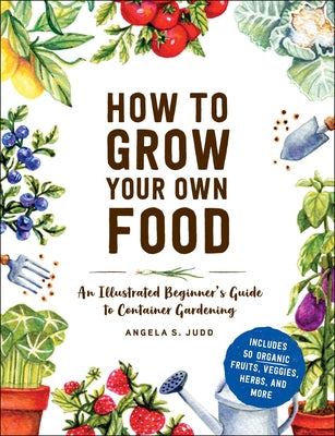 How to Grow Your Own Food: An Illustrated Beginner's Guide to Container Gardening