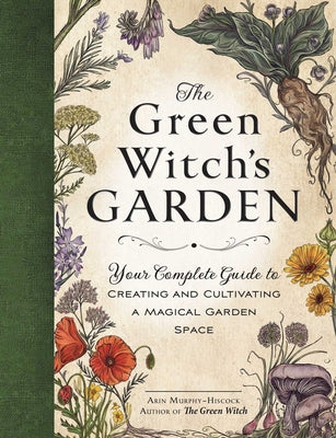 The Green Witch's Garden: Your Complete Guide to Creating and Cultivating a Magical Garden Space