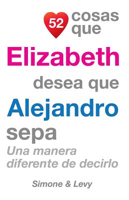 52 Cosas Que Elizabeth Desea Que Alejandro Sepa: Una Manera Diferente de Decirlo