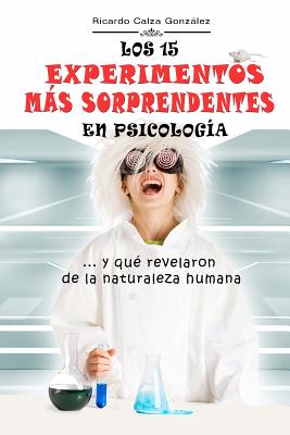 Los 15 Experimentos Más Sorprendentes En Psicología: ...Y Qué Revelaron de la Naturaleza Humana