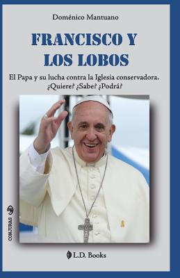 Francisco y los lobos: El Papa y su lucha contra la Iglesia conservadora. Quiere? Sabe? Podra?