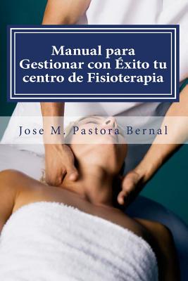 Manual para Gestionar con Éxito tu centro de Fisioterapia: Gestión y Marketing para Fisioterapeutas