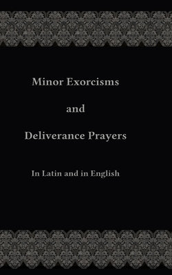 Minor Exorcisms and Deliverance Prayers: In Latin and English