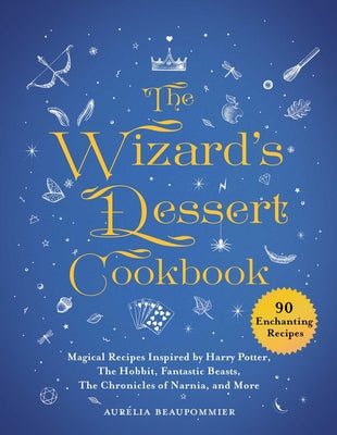 The Wizard's Dessert Cookbook: Magical Recipes Inspired by Harry Potter, the Hobbit, Fantastic Beasts, the Chronicles of Narnia, and More