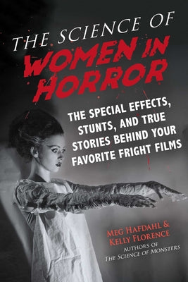 The Science of Women in Horror: The Special Effects, Stunts, and True Stories Behind Your Favorite Fright Films