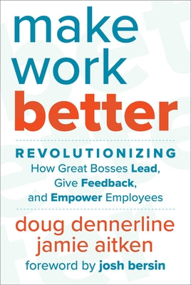 Make Work Better: Revolutionizing How Great Bosses Lead, Give Feedback, and Empower Employees