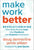 Make Work Better: Revolutionizing How Great Bosses Lead, Give Feedback, and Empower Employees