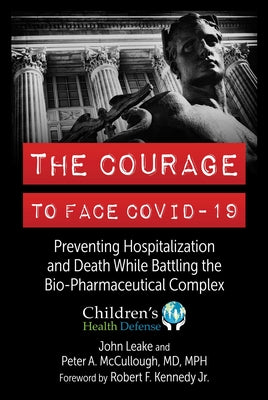 The Courage to Face Covid-19: Preventing Hospitalization and Death While Battling the Bio-Pharmaceutical Complex