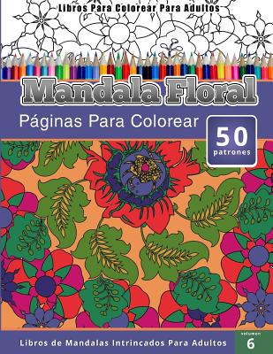 Libros Para Colorear Para Adultos: Mandala Floral (Páginas Para Colorear-Libros De Mandalas Intrincados Para Adultos)