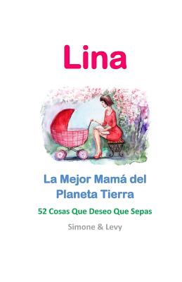 Lina, La Mejor Mamá del Planeta Tierra: 52 Cosas Que Deseo Que Sepas