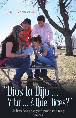 Dios Lo Dijo... Y Tú... ¿Qué Dices?: Un Libro De Oración Y Reflexión Para Niños Y Jóvenes