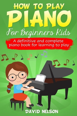 How to Play Piano for Beginners Kids: A Definitive And Complete Piano Book For Learning To Play