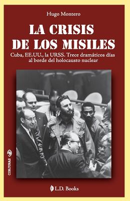 La crisis de los misiles: Cuba, EE UU., la URSS. Trece dramaticos dias al borde del holocausto mundial