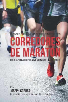 Tecnicas de Resistencia Mental No Convencionales para corredores de maraton: Libere su verdadero potencial a traves de la visualizacion