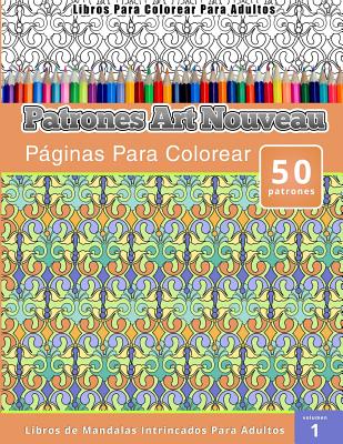 Libros Para Colorear Para Adultos: Patrones Art Nouveau Paginas Para Colorear (Libros de Mandalas Intrincados Para Adultos) Volumen 1