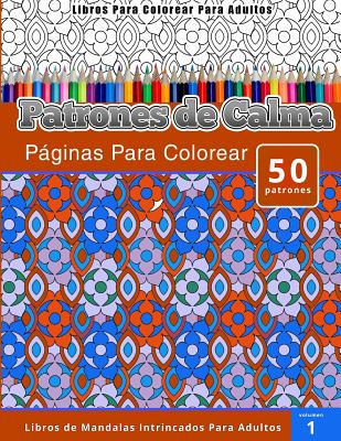 Libros Para Colorear Para Adultos: Patrones de Calma paginas Para Colorear (Libros de Mandalas Intrincados Para Adultos) Volumen 1