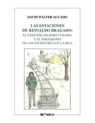 Las estaciones de Reinaldo Bragado: : El existencialismo cubano y el paradigma de los escritores en la Isla