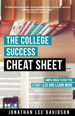 The College Success Cheat Sheet: Simple Ideas to Help You Study Less and Learn More