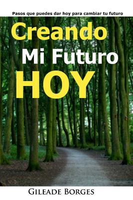 Creando mi futuro hoy: Pasos para la creación de un futuro mejor