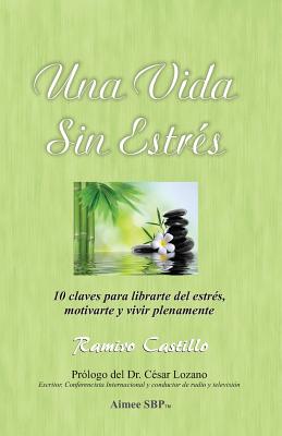 Una Vida Sin Estres: 10 claves para librarte del estrés, motivarte y vivir plenamente