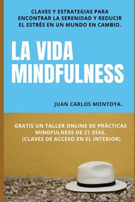 La vida mindfulness. Atención plena aquí y ahora: Practicar mindfulness en la vida cotidiana con claves y estrategias para encontrar la serenidad y re