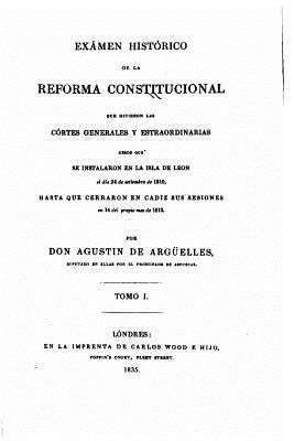 Exámen histórico de la reforma constitucional que hicieron las Córtes generales y estraordinarias - Tomo I