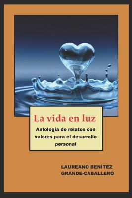 La vida en luz: Antología de textos con valores para el desarrollo personal