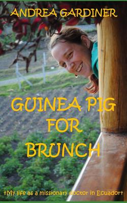 Guinea Pig For Brunch: My life as a missionary doctor in Ecuador