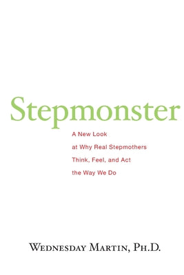 Stepmonster: A New Look at Why Real Stepmothers Think, Feel, and Act the Way We Do