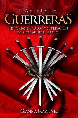 Las Siete Guerreras: Historias de Valor Y Superación de Siete Mujeres Reales