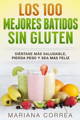 Los 100 MEJORES BATIDOS Sin GLUTEN: Sientase mas saludable, pierda peso y sea mas feliz