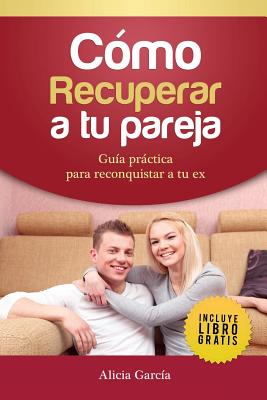 Cómo Recuperar a tu Pareja: Guía práctica para reconquistar a tu ex