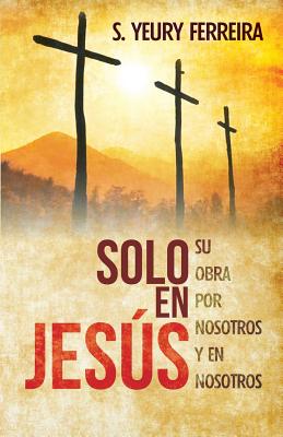 Solo en Jesus: Su obra por nosotros y en nosotros